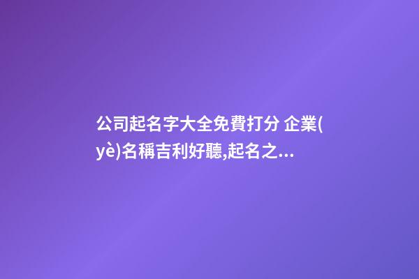 公司起名字大全免費打分 企業(yè)名稱吉利好聽,起名之家